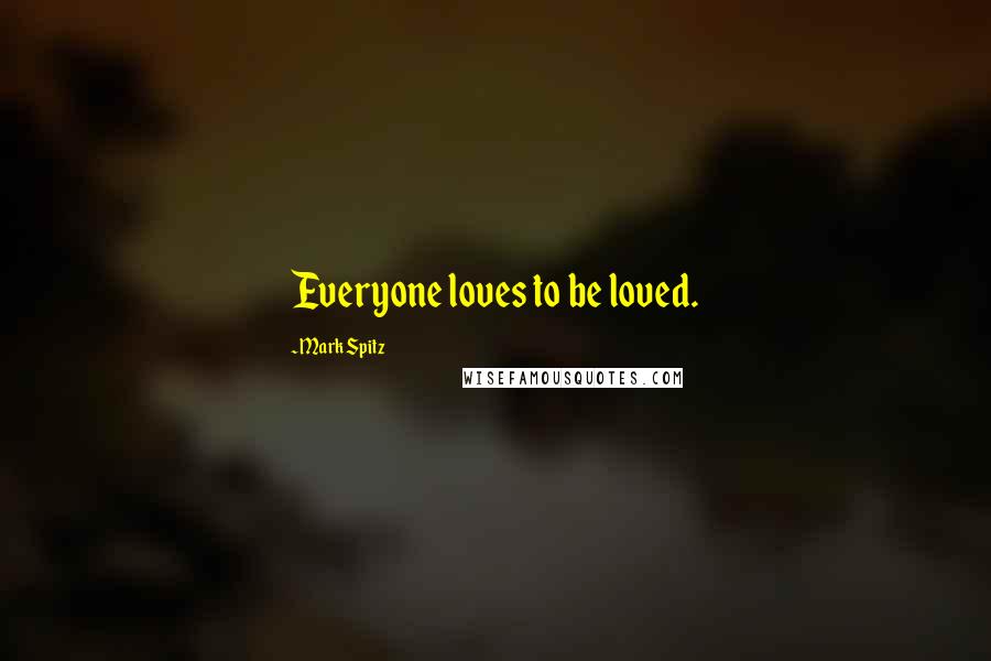 Mark Spitz Quotes: Everyone loves to be loved.