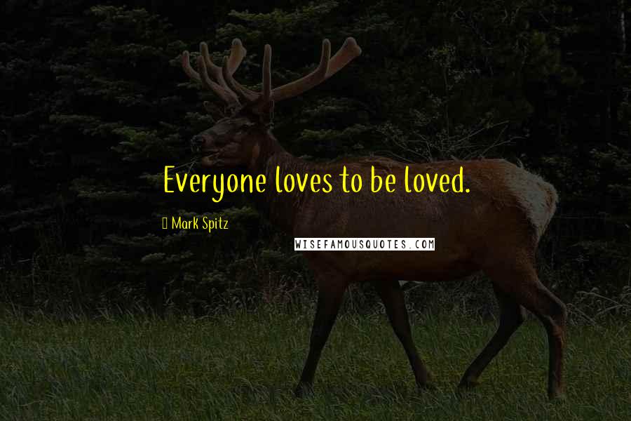 Mark Spitz Quotes: Everyone loves to be loved.