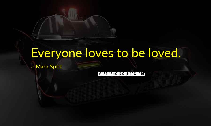 Mark Spitz Quotes: Everyone loves to be loved.