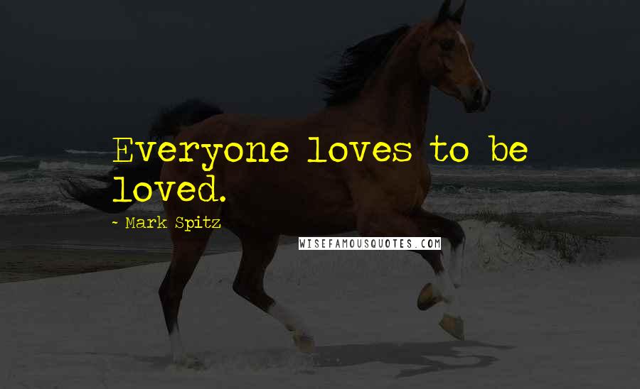 Mark Spitz Quotes: Everyone loves to be loved.
