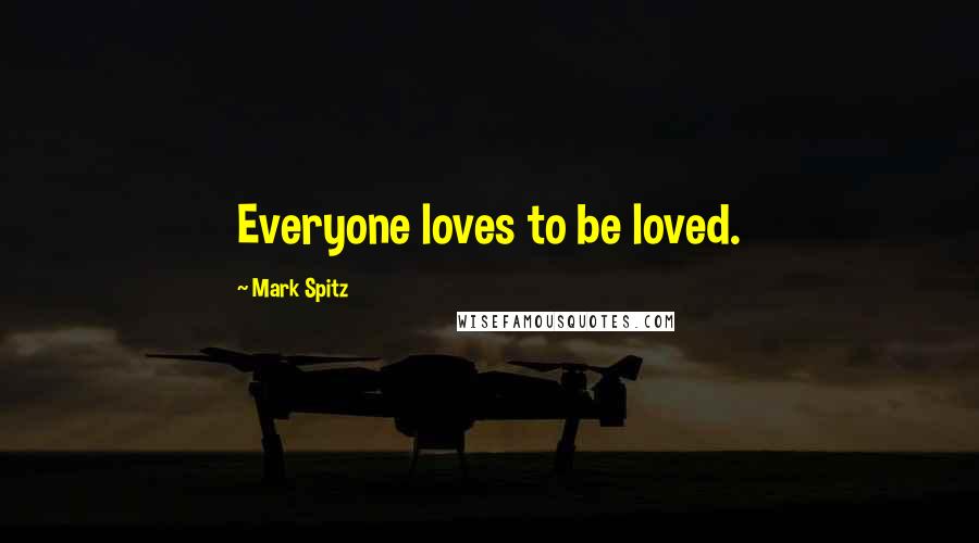 Mark Spitz Quotes: Everyone loves to be loved.