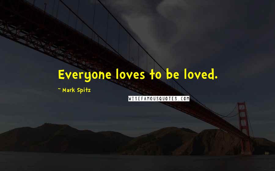 Mark Spitz Quotes: Everyone loves to be loved.