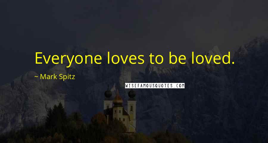 Mark Spitz Quotes: Everyone loves to be loved.