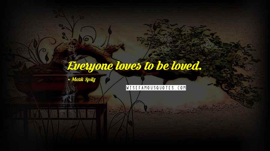 Mark Spitz Quotes: Everyone loves to be loved.