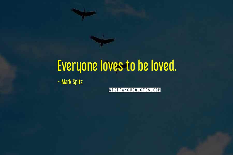 Mark Spitz Quotes: Everyone loves to be loved.