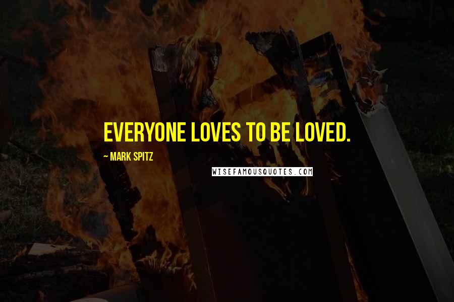 Mark Spitz Quotes: Everyone loves to be loved.