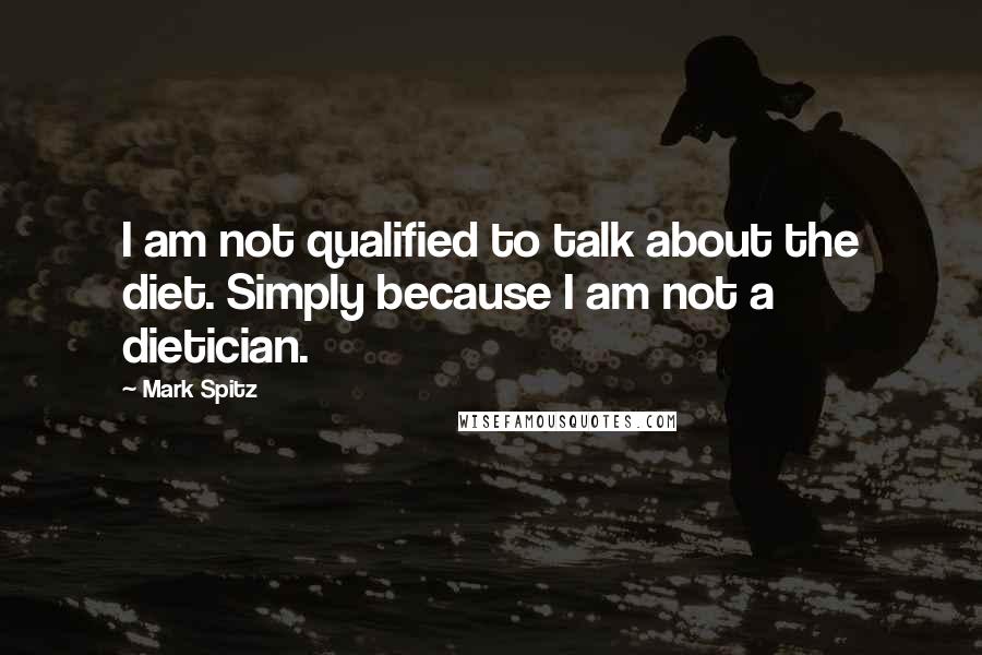 Mark Spitz Quotes: I am not qualified to talk about the diet. Simply because I am not a dietician.
