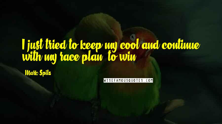 Mark Spitz Quotes: I just tried to keep my cool and continue with my race plan: to win.