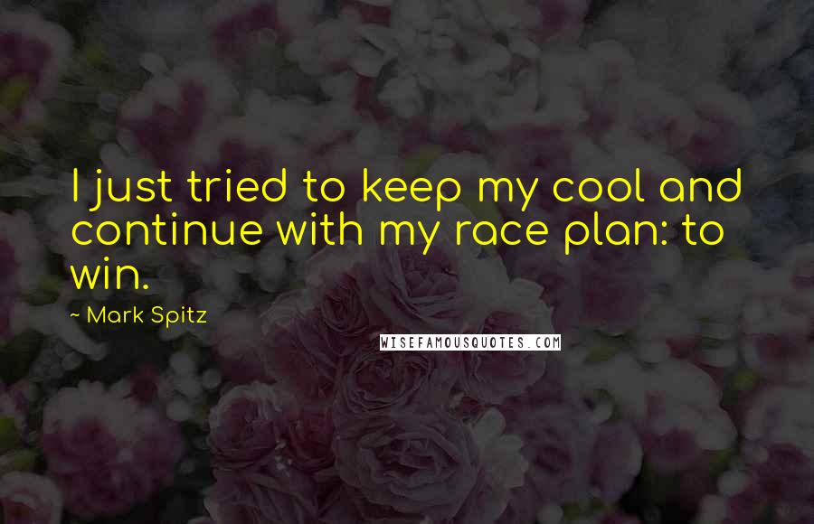 Mark Spitz Quotes: I just tried to keep my cool and continue with my race plan: to win.