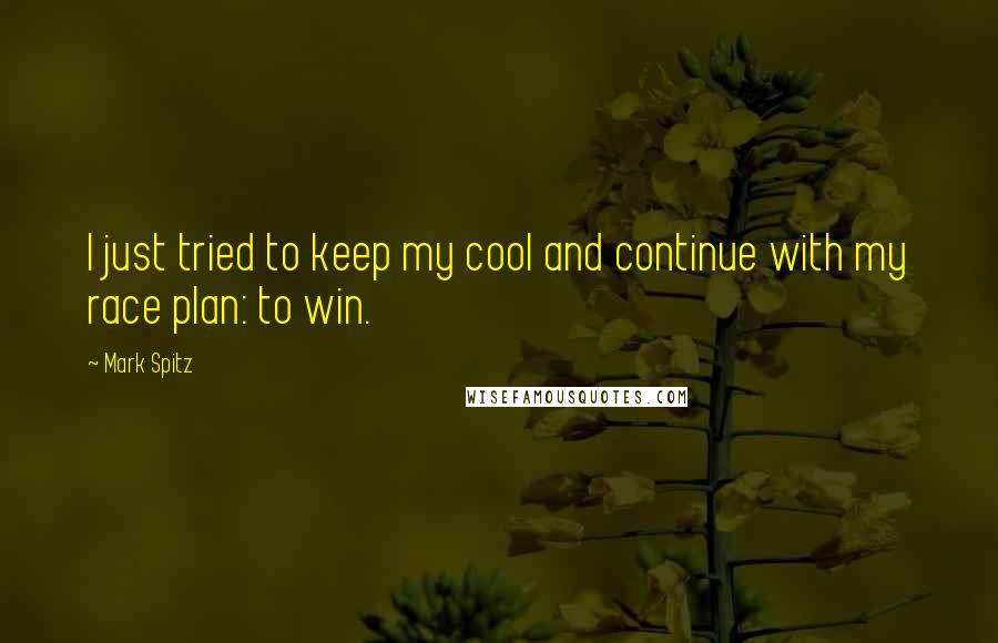 Mark Spitz Quotes: I just tried to keep my cool and continue with my race plan: to win.