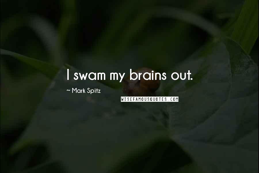 Mark Spitz Quotes: I swam my brains out.