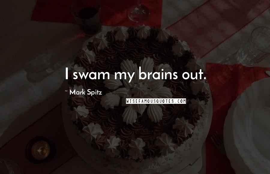 Mark Spitz Quotes: I swam my brains out.