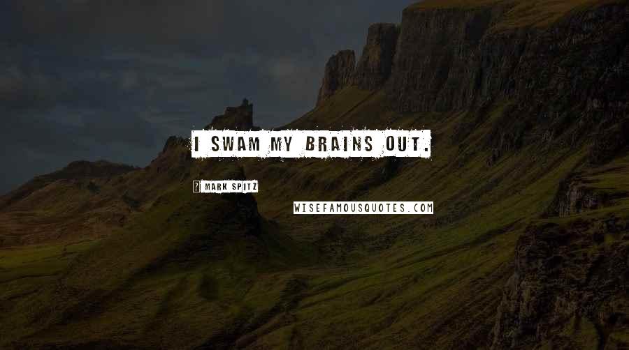 Mark Spitz Quotes: I swam my brains out.