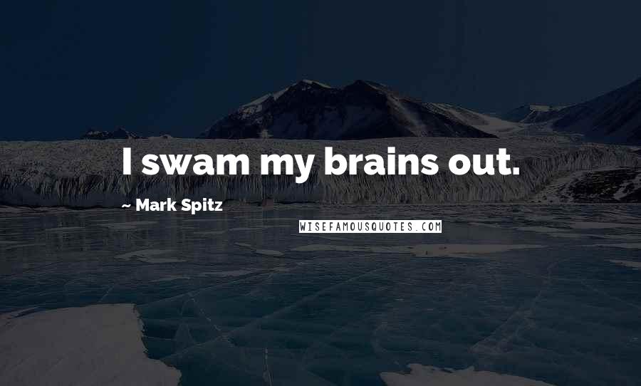 Mark Spitz Quotes: I swam my brains out.