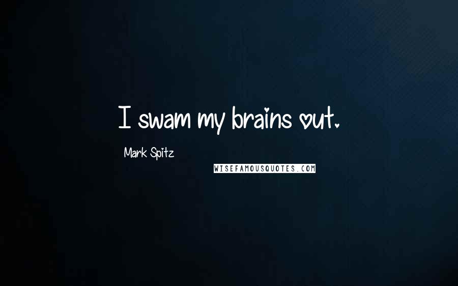 Mark Spitz Quotes: I swam my brains out.