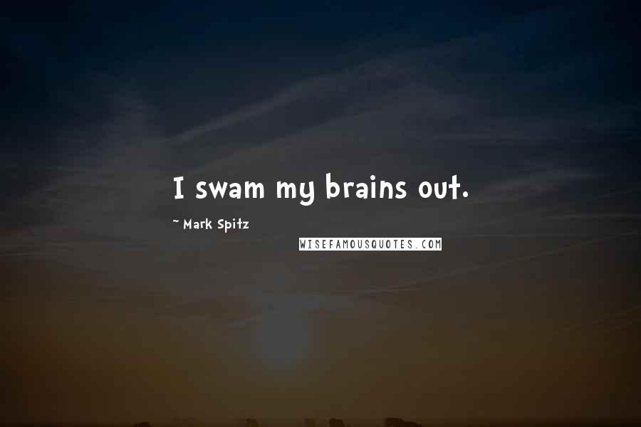 Mark Spitz Quotes: I swam my brains out.