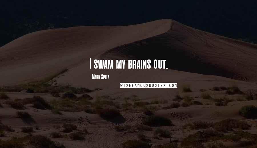 Mark Spitz Quotes: I swam my brains out.