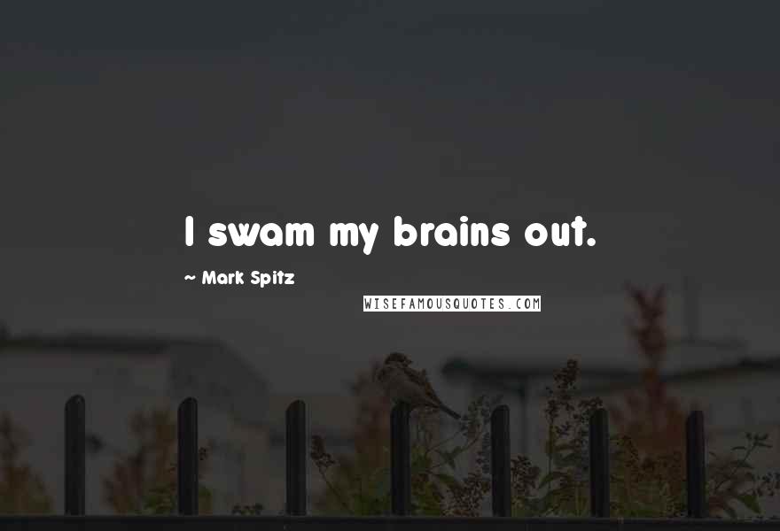 Mark Spitz Quotes: I swam my brains out.