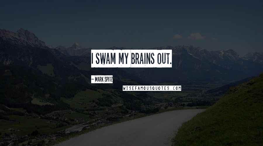 Mark Spitz Quotes: I swam my brains out.