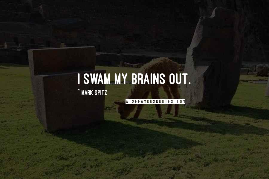 Mark Spitz Quotes: I swam my brains out.