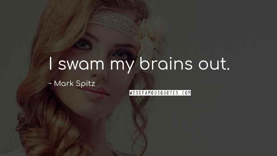 Mark Spitz Quotes: I swam my brains out.