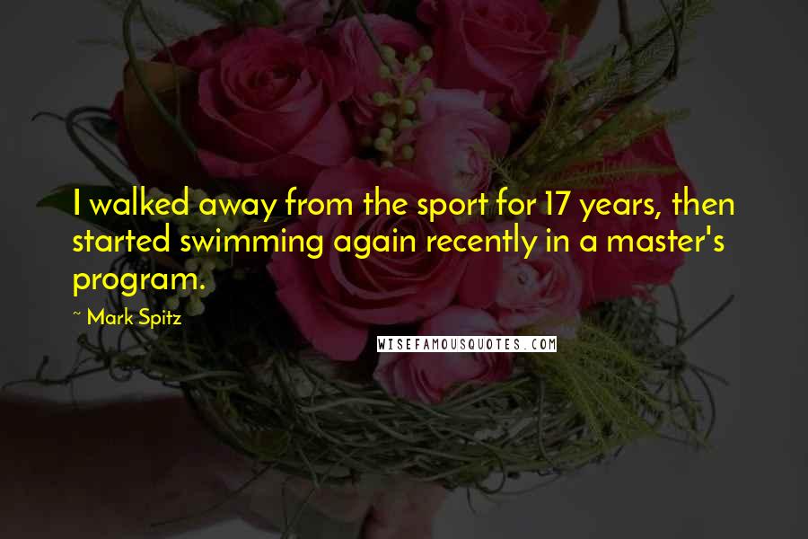 Mark Spitz Quotes: I walked away from the sport for 17 years, then started swimming again recently in a master's program.