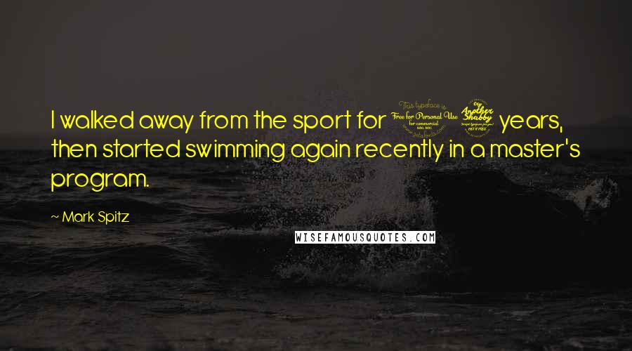 Mark Spitz Quotes: I walked away from the sport for 17 years, then started swimming again recently in a master's program.