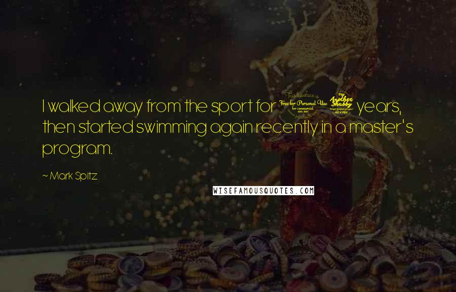 Mark Spitz Quotes: I walked away from the sport for 17 years, then started swimming again recently in a master's program.