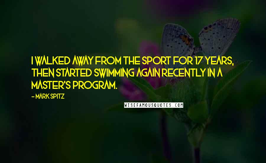 Mark Spitz Quotes: I walked away from the sport for 17 years, then started swimming again recently in a master's program.