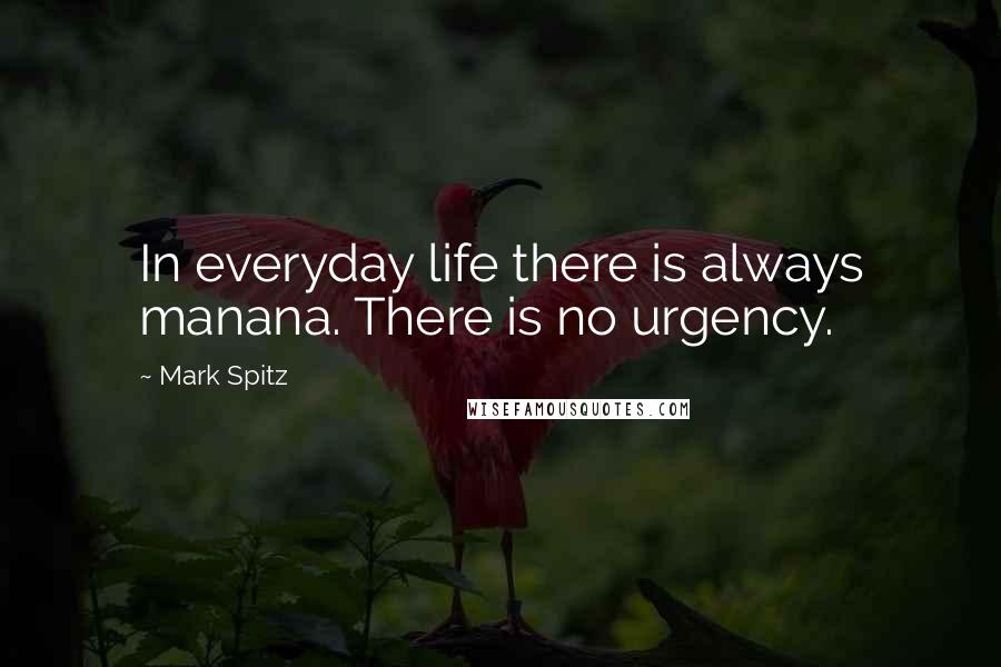 Mark Spitz Quotes: In everyday life there is always manana. There is no urgency.