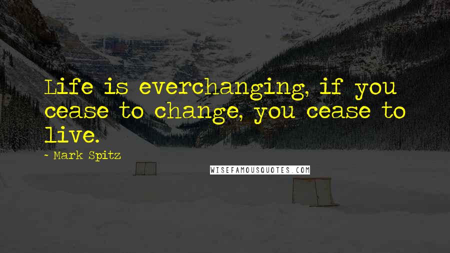 Mark Spitz Quotes: Life is everchanging, if you cease to change, you cease to live.