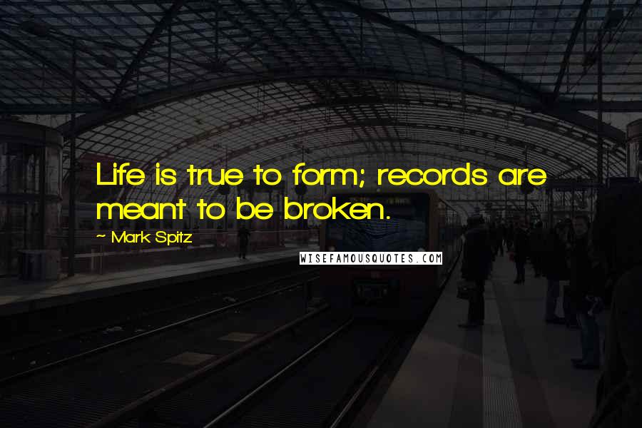 Mark Spitz Quotes: Life is true to form; records are meant to be broken.