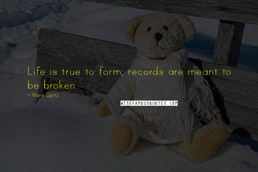 Mark Spitz Quotes: Life is true to form; records are meant to be broken.