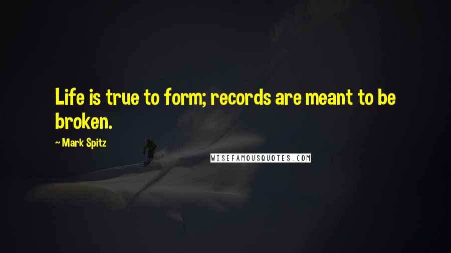 Mark Spitz Quotes: Life is true to form; records are meant to be broken.