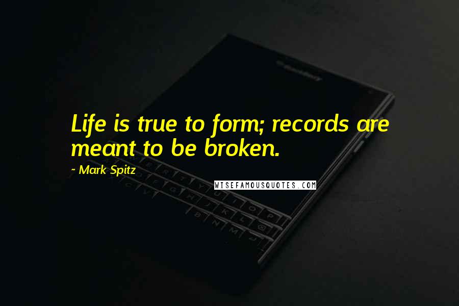 Mark Spitz Quotes: Life is true to form; records are meant to be broken.
