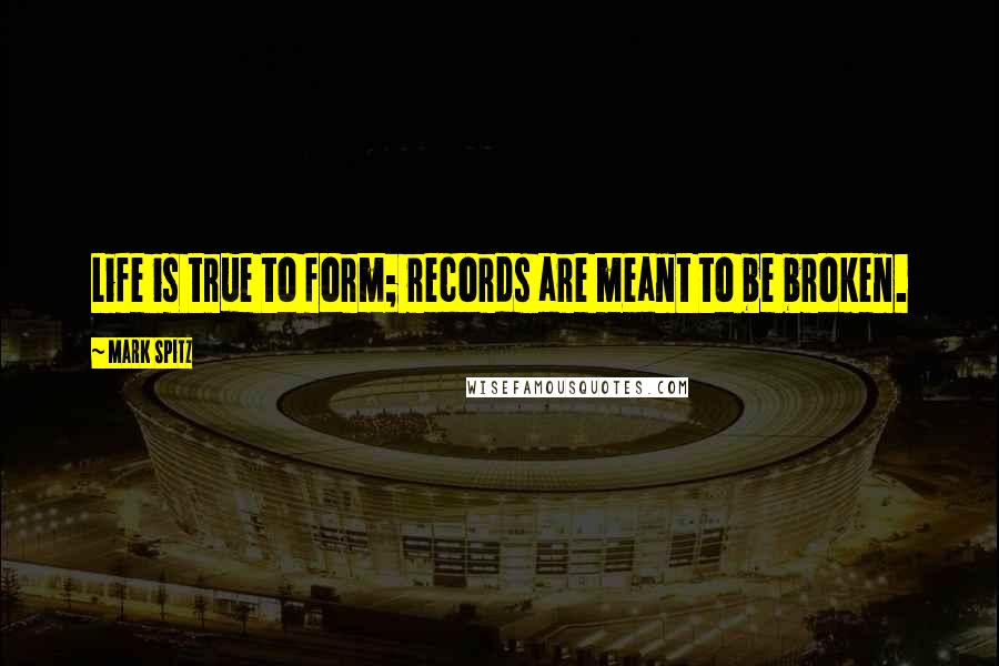 Mark Spitz Quotes: Life is true to form; records are meant to be broken.