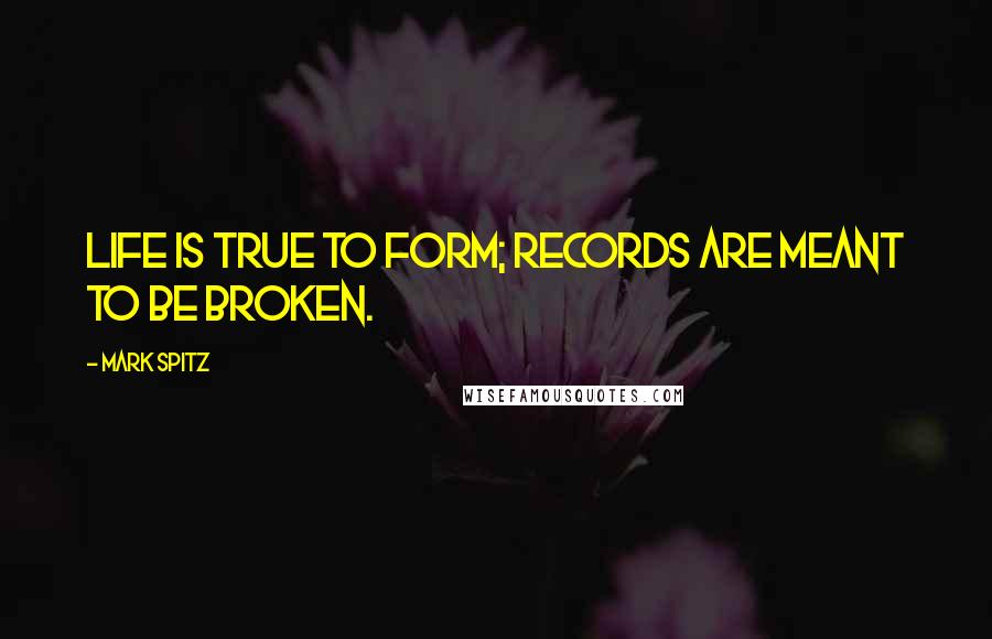 Mark Spitz Quotes: Life is true to form; records are meant to be broken.
