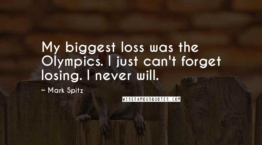 Mark Spitz Quotes: My biggest loss was the Olympics. I just can't forget losing. I never will.