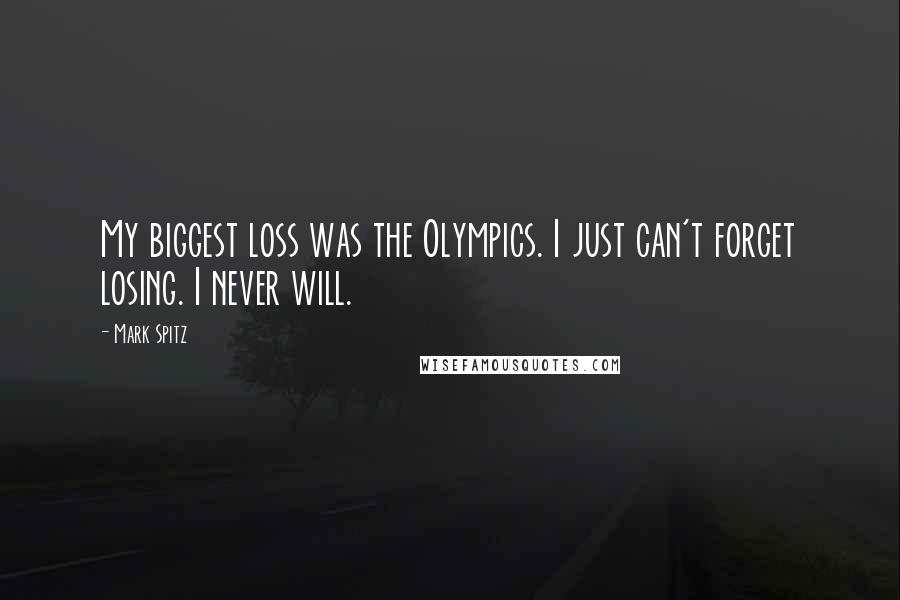 Mark Spitz Quotes: My biggest loss was the Olympics. I just can't forget losing. I never will.