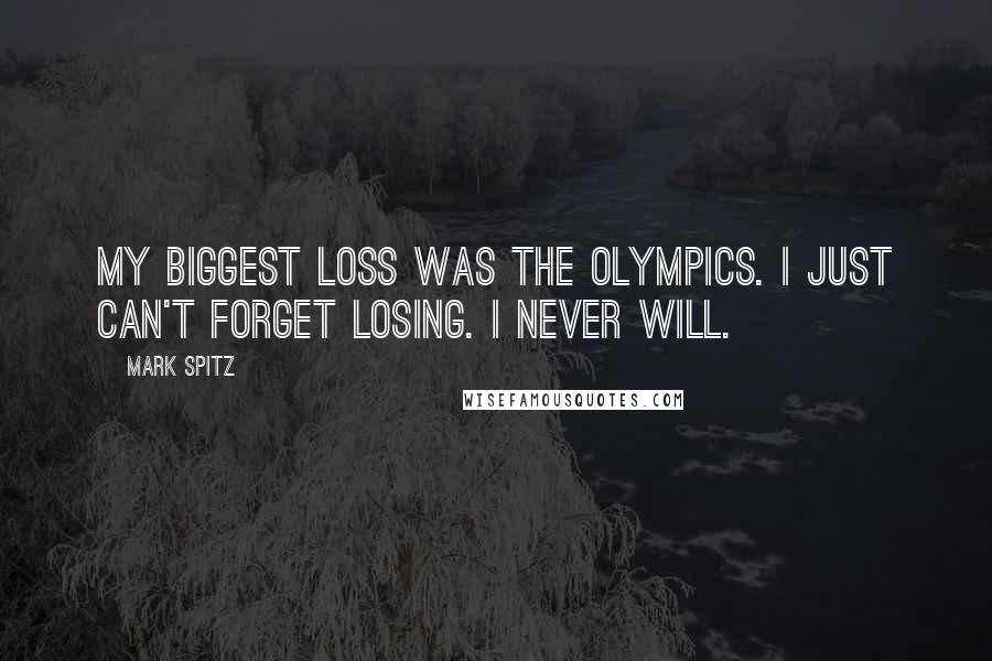 Mark Spitz Quotes: My biggest loss was the Olympics. I just can't forget losing. I never will.