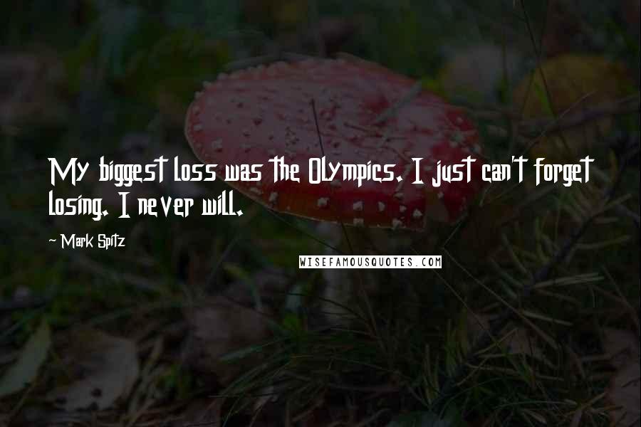 Mark Spitz Quotes: My biggest loss was the Olympics. I just can't forget losing. I never will.