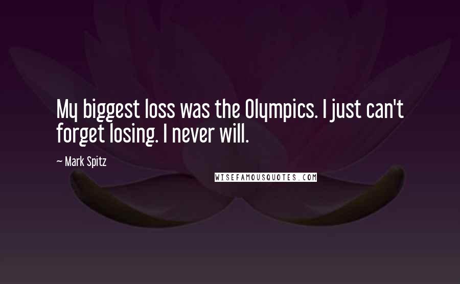 Mark Spitz Quotes: My biggest loss was the Olympics. I just can't forget losing. I never will.