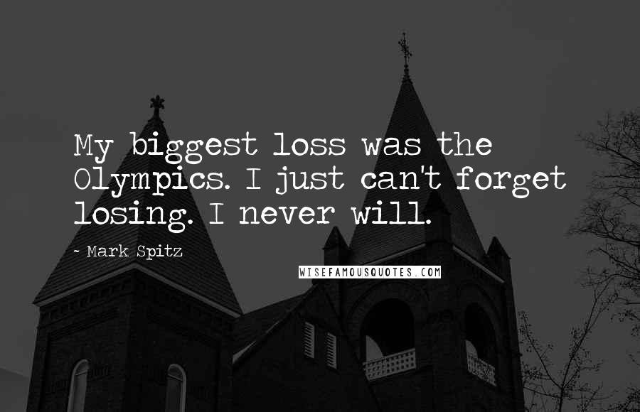 Mark Spitz Quotes: My biggest loss was the Olympics. I just can't forget losing. I never will.