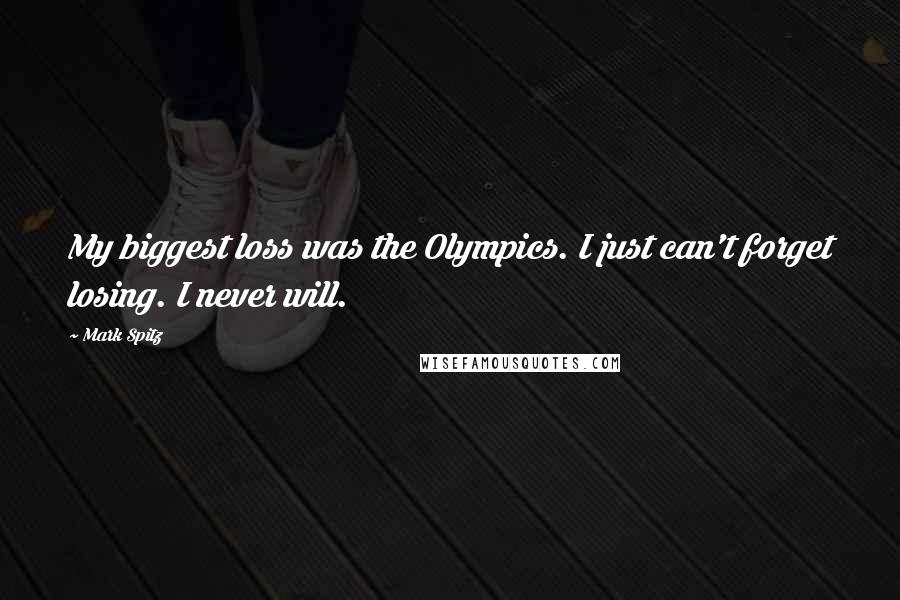 Mark Spitz Quotes: My biggest loss was the Olympics. I just can't forget losing. I never will.