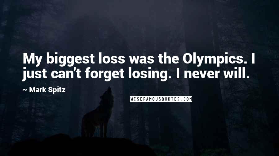 Mark Spitz Quotes: My biggest loss was the Olympics. I just can't forget losing. I never will.