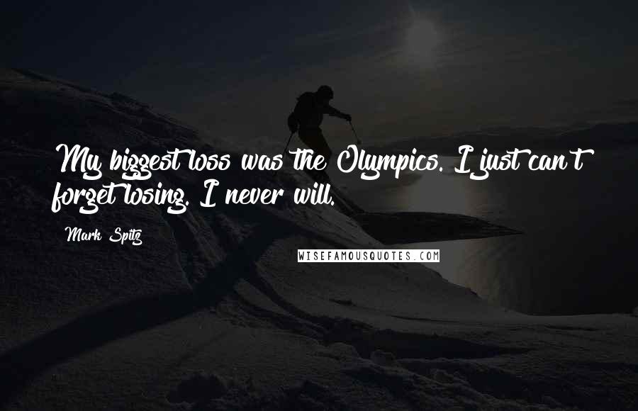 Mark Spitz Quotes: My biggest loss was the Olympics. I just can't forget losing. I never will.