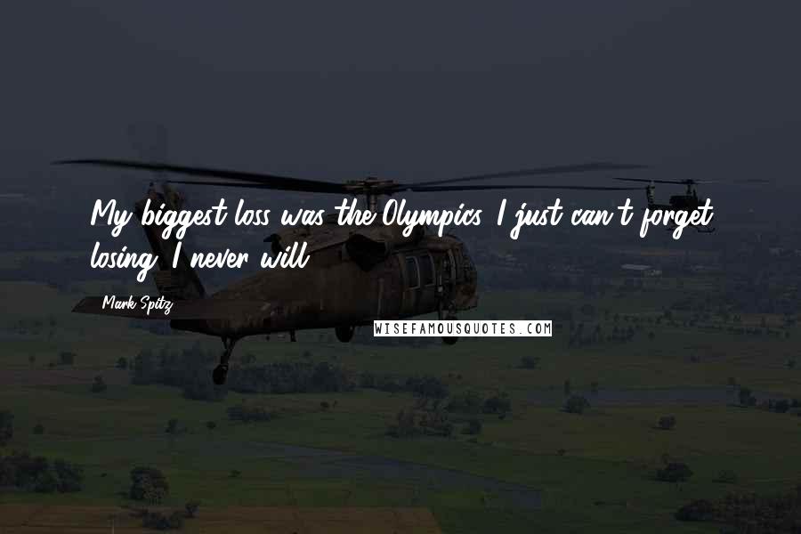 Mark Spitz Quotes: My biggest loss was the Olympics. I just can't forget losing. I never will.