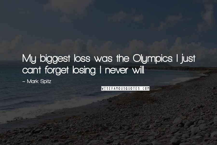 Mark Spitz Quotes: My biggest loss was the Olympics. I just can't forget losing. I never will.