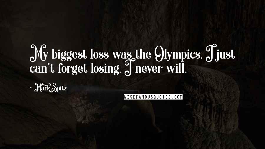 Mark Spitz Quotes: My biggest loss was the Olympics. I just can't forget losing. I never will.