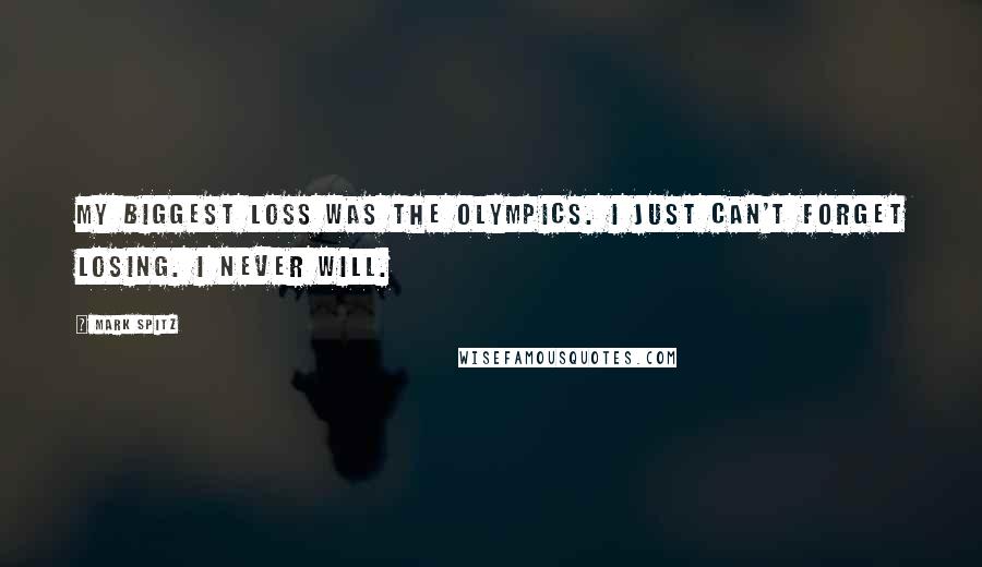 Mark Spitz Quotes: My biggest loss was the Olympics. I just can't forget losing. I never will.